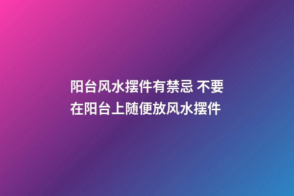 阳台风水摆件有禁忌 不要在阳台上随便放风水摆件